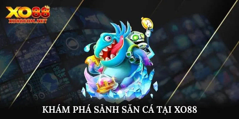 Khám phá sảnh săn cá hấp dẫn tại Xo88