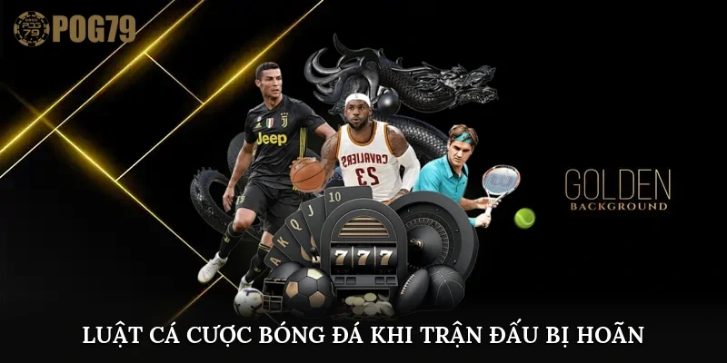 luật cá cược bóng đá khi trận đấu bị hoãn